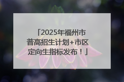 2025年福州市普高招生计划+市区定向生指标发布！