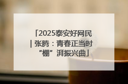 2025泰安好网民｜张腾：青春正当时 “棚”湃振兴曲