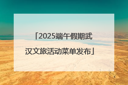 2025端午假期武汉文旅活动菜单发布
