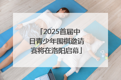 2025首届中日青少年围棋邀请赛将在洛阳启幕
