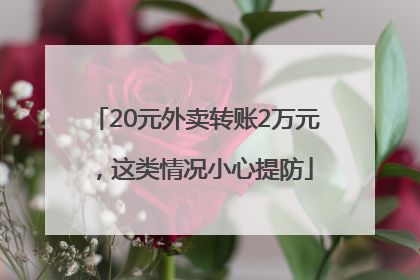 20元外卖转账2万元，这类情况小心提防