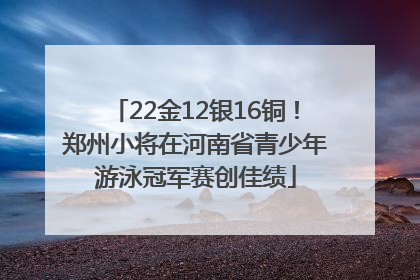 22金12银16铜！郑州小将在河南省青少年游泳冠军赛创佳绩