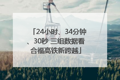 24小时、34分钟、30秒 三组数据看合福高铁新跨越