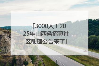 3000人！2025年山西省招募社区助理公告来了