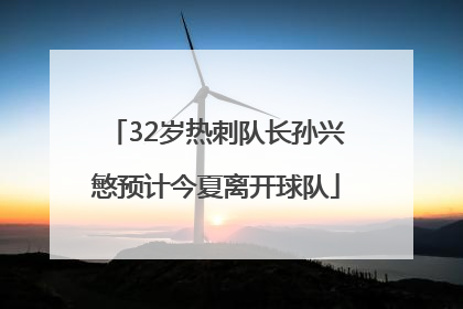 32岁热刺队长孙兴慜预计今夏离开球队