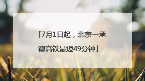 7月1日起，北京—承德高铁最短49分钟