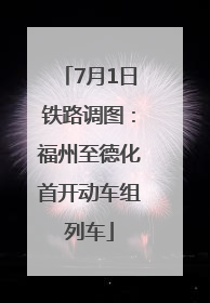 7月1日铁路调图：福州至德化首开动车组列车