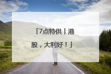 7点特供丨港股，大利好！