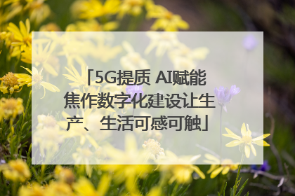5G提质 AI赋能 焦作数字化建设让生产、生活可感可触