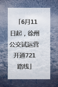 6月11日起，徐州公交试运营开通721路线
