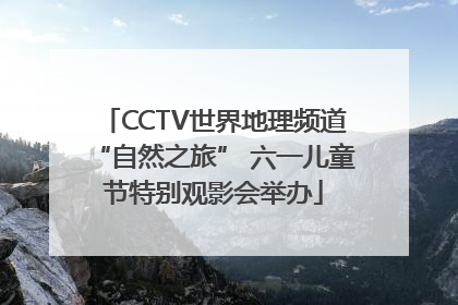 CCTV世界地理频道“自然之旅” 六一儿童节特别观影会举办