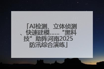 AI检测、立体侦测、快速建模……“黑科技”助阵河南2025防汛综合演练