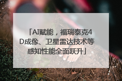 AI赋能，福瑞泰克4D成像、卫星雷达技术等感知性能全面跃升