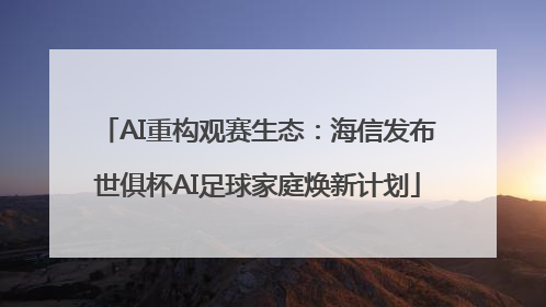 AI重构观赛生态：海信发布世俱杯AI足球家庭焕新计划