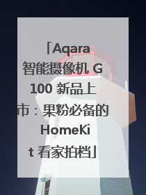 Aqara 智能摄像机 G100 新品上市:果粉必备的 HomeKit 看家拍档