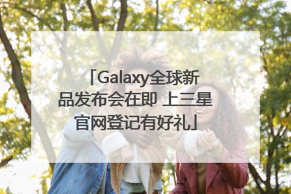 Galaxy全球新品发布会在即 上三星官网登记有好礼