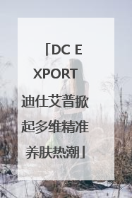 DC EXPORT迪仕艾普掀起多维精准养肤热潮