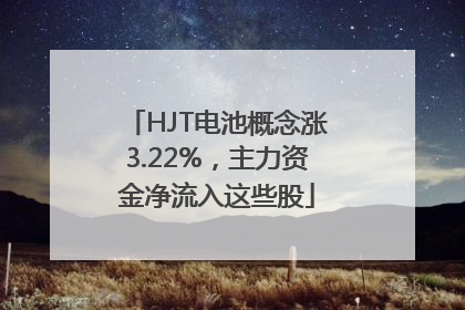 HJT电池概念涨3.22%，主力资金净流入这些股