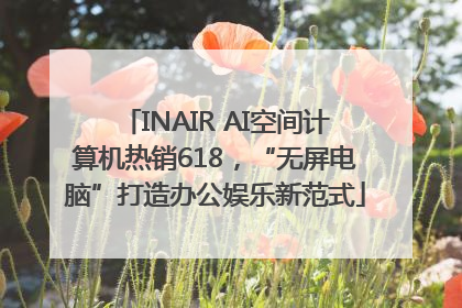 INAIR AI空间计算机热销618，“无屏电脑”打造办公娱乐新范式