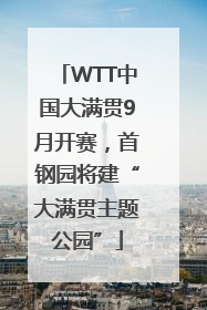 WTT中国大满贯9月开赛，首钢园将建“大满贯主题公园”