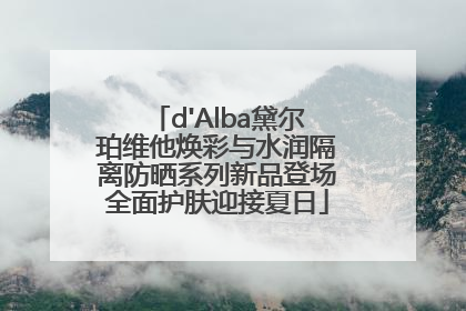 d'Alba黛尔珀维他焕彩与水润隔离防晒系列新品登场全面护肤迎接夏日